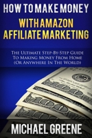 How To Make Money With Amazon Affiliate Marketing: The Ultimate Step-By-Step Guide To Making Money From Home (Affiliate Marketing,How To Make Money ... program, amazon affiliate books) (Volume 1) 1503272249 Book Cover