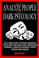 How to Analyze People with Dark Psychology: The Ultimate Guide to Reading all Personality types & How to Influence them, Manipulation Techniques, Cognitive Behavioral Therapy, Discover Mind Control B08W7SNKJW Book Cover