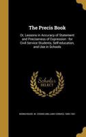 The Precis Book: Or, Lessons In Accuracy Of Statement And Preciseness Of Expression : For Civil Service Students, Self-education, And Use In Schools 1141629844 Book Cover
