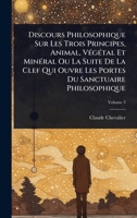 Discours Philosophique Sur Les Trois Principes, Animal, VÃ(c)gÃ(c)tal Et MinÃ(c)ral Ou La Suite De La Clef Qui Ouvre Les Portes Du Sanctuaire Philosophique (French Edition) 1024415384 Book Cover