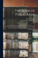 The Book of Public Arms; a Cyclopædia of the Armorial Bearings, Heraldic Devices, and Seals, as Authorized and as Used, of the Counties, Cities, Towns 1016725566 Book Cover