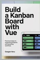 Build a Kanban Board With Vue: Practical Steps to Organizing Projects and Boosting Workflow B0GKVQ3N29 Book Cover