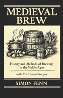 Medieval Brew: History and Methods of Brewing in the Middle Ages with 25 Historical Recipes B0GFF61V11 Book Cover