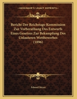 Bericht Der Reichstags-Kommission Zur Vorberathung Des Entwurfs Eines Gesetzes Zur Bek�mpfung Des Unlauteren Wettbewerbes, 1896 (Classic Reprint) 1168008085 Book Cover