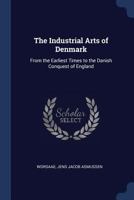The Industrial Arts of Denmark: From the Earliest Times to the Danish Conquest of England 127722689X Book Cover