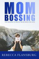 Mom Bossing: The Freedom to Create the Business You Love 1091784027 Book Cover