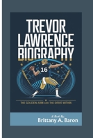 TREVOR LAWRENCE BIOGRAPHY: The Golden Arm and the Drive Within B0DPM2NFV7 Book Cover