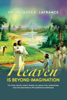 Heaven Is Beyond Imagination: The Music, Beauty, Waters, Flowers, Joy, Piece, Love, Relationships, and More Described by fifty Published Eye Witnesses B0CMSZGZRW Book Cover