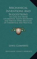 Mechanical Inventions And Suggestions: On Land And Water Locomotion, Tooth Machinery, And Various Other Branches Of Theoretical And Practical Mechanics 1164831461 Book Cover