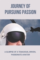 Journey Of Pursuing Passion: A Glimpse Of A Tenacious, Driven, Passionate Aviator: Pursue Passionate Aviator And Businessman null Book Cover