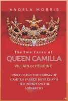 The Two Faces of Queen Camilla: HEROINE OR VILLIAN: Unraveling the Enigma of Camilla Parker Bowles and Her Impact on the Monarchy B0CS5RZWL2 Book Cover