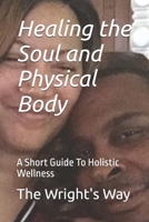 Healing the Soul and Physical Body: A Short Guide To Holistic Wellness B0F1PQBGWS Book Cover