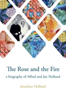 The Rose and the Fire: a biography of Alfred and Joy Holland 1923568191 Book Cover