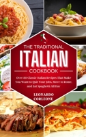The Traditional Italian Cookbook: Over 80 Classic Italian Recipes That Make You Want to Quit Your Job, Move to Rome, and Eat Spaghetti All Day 1801680108 Book Cover