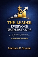 The Leader Everyone Understands: A Playbook for Leadership Development and Communication Excellence In Business and Government B0HC8LFVRT Book Cover