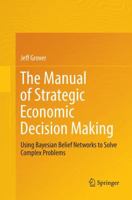 The Manual of Strategic Economic Decision Making: Using Bayesian Belief Networks to Solve Complex Problems 3319484133 Book Cover