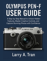 Olympus PEN-F USER GUIDE: A Step-by-Step Manual to Unlock Hidden Features, Master Creative Controls, and Capture Stunning Photos with Confidence B0FXRN6MDN Book Cover