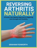 Reversing Arthritis Naturally: A Proven, Non-Medical Approach to Regaining Joint Strength and Flexibility B0FVXNMQ2W Book Cover