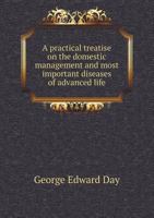 A Practical Treatise On the Domestic Management and Most Important Diseases of Advanced Life: With an Appendix, Containing a Series of Cases ... Forms of Chronic Rheumatism, Sciatica And 1018035125 Book Cover