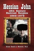 Hessian John: 19th Century Railroad Surgeon 1865-1875 1466919183 Book Cover