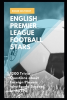 English Premier League Football Stars: 1200 Trivia Questions about Foreign Players who Found Success in the EPL (Football B08ZB6CSGC Book Cover