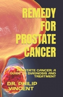 REMEDY FOR PROSTATE CANCER: PROSTATE CANCER: A GUIDE TO DIAGNOSIS AND TREATMENT B0C91KRHCK Book Cover