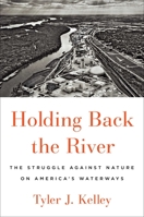 Holding Back the River: The Struggle Against Nature on America's Waterways 150118704X Book Cover