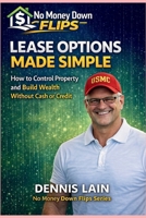 LEASE OPTION MADE SIMPLE: How to Control Property and Build Wealth Without Cash or Credit (The No Money Down Flips Series) B0GGGQCB7F Book Cover