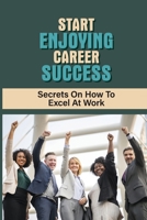 Start Enjoying Career Success: Secrets On How To Excel At Work: Ways To Be Successful At Your Job B09BM8XZZ8 Book Cover