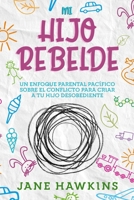 Mi Hijo Rebelde: Un enfoque parental pacífico sobre el conflicto para criar a tu hijo desobediente 1922346306 Book Cover
