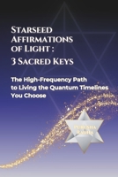 Starseed Affirmations of Light: 3 Sacred Keys: The High-Frequency Path to Living the Quantum Timelines You Choose B0F1N5CSMQ Book Cover