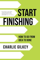 Start Finishing: How to Go from Idea to Done 1683642635 Book Cover