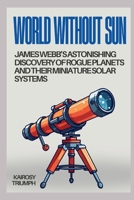 Worlds Without Suns: James Webb’s Astonishing Discovery of Rogue Planets and Their Miniature Solar Systems B0FN7JYFQH Book Cover