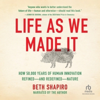 Life as We Made It: How 50,000 Years of Human Innovation Refined--And Redefined--Nature 1665001836 Book Cover