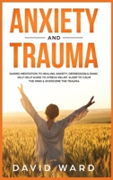 Anxiety and Trauma: Guided Meditation to Healing Anxiety, Depression & Panic. Self Help Guide to Stress Relief. Sleep to Calm the Mind & Overcome the Trauma 1801323143 Book Cover