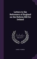 Letters to the reformers of England on the Reform Bill for Ireland 1174825766 Book Cover