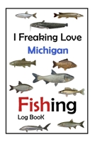 I Freaking Love Michigan Fishing Log Book -: Fishing Log Book For The Serious Fisherman To Record Fishing Trip Experiences 167775026X Book Cover