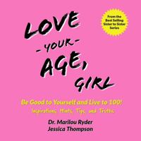 Love Your Age, Girl: Be Good to Yourself and Live to 100! Inspirations, Hints, Tips, and Truths 1735685410 Book Cover