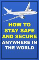 How to Stay Safe and Secure Anywhere in the World 1546815228 Book Cover