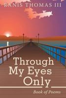 Through My Eyes Only: Book of Poems 1483444597 Book Cover