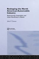 Reshaping the North American Automobile Industry: Restructuring, Corporatism and Union Democracy in Mexico (Employment and Work Relations in Context Series) 1138864102 Book Cover