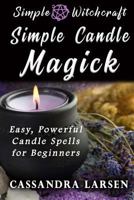 Simple Candle Magick: Easy, Powerful Candle Spells for Beginners to Wicca and Witchcraft (Simple Witchcraft, #2) 1523994959 Book Cover