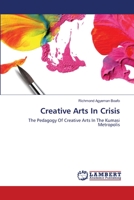 Creative Arts In Crisis: The Pedagogy Of Creative Arts In The Kumasi Metropolis 3659206970 Book Cover