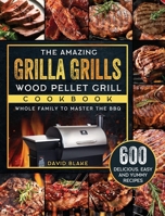 The Amazing Grilla Grills Wood Pellet Grill Cookbook: 600 Delicious, Easy And Yummy Recipes for Whole Family To Master The BBQ 1803202637 Book Cover