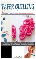 PAPER QUILLING. - GUIDING PRINCIPLES FOR BEGINNERS & FIRST-TIMERS.: A Practical Step-By-Step Approach on How to Quill Wall-Arts, Birthday Cards, Gift-Cards, Earrings, Pendants for All Occasions. B08KH132XY Book Cover