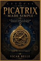 Picatrix Made Simple: A Practical Guide to the Ancient Grimoire of Celestial Magic B0HGS466XC Book Cover