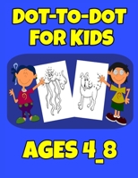 Dot-To-Dot For Kids Ages 4_8: Easy Kids Dot To Dot Books Ages 4-6 3-8 3-5 6-8 (Boys & Girls Connect The Dots Activity Books B08T3ZJMMY Book Cover