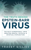 The Truth Behind Epstein-Barr Virus: The Multi-Dimensional Virus Creating Mental, Physical & Spiritual Dysfunction 1965653030 Book Cover