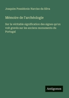 Mémoire de l'archéologie: Sur la véritable signification des signes qu'on voit gravés sur les anciens monuments du Portugal (French Edition) 3563033374 Book Cover