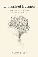 Unfinished Business: How to Build an AI Brain That Grows With You B0H7C12G89 Book Cover